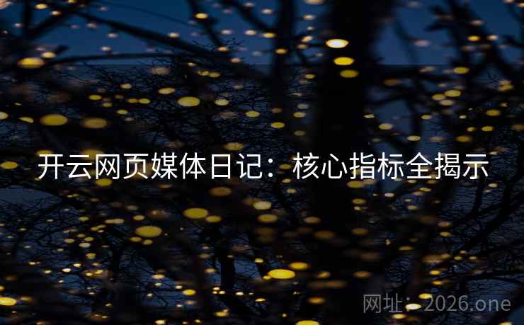 开云网页媒体日记：核心指标全揭示