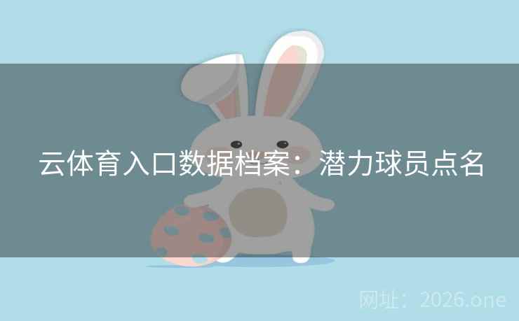 云体育入口数据档案：潜力球员点名