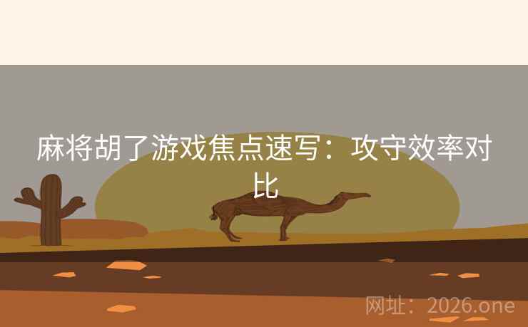 麻将胡了游戏焦点速写：攻守效率对比