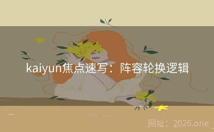 kaiyun焦点速写：阵容轮换逻辑