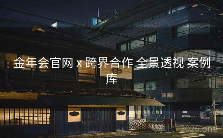 金年会官网 x 跨界合作 全景透视 案例库