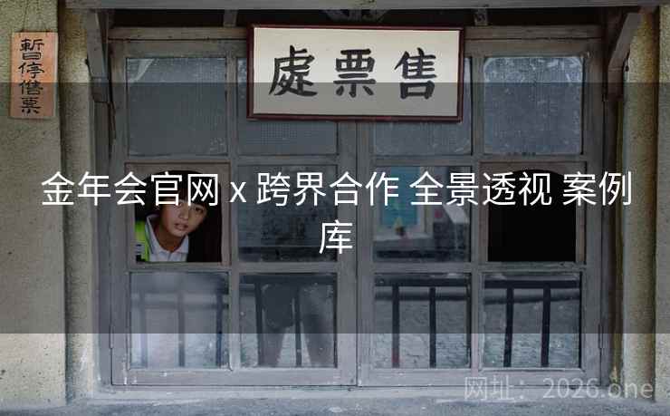金年会官网 x 跨界合作 全景透视 案例库
