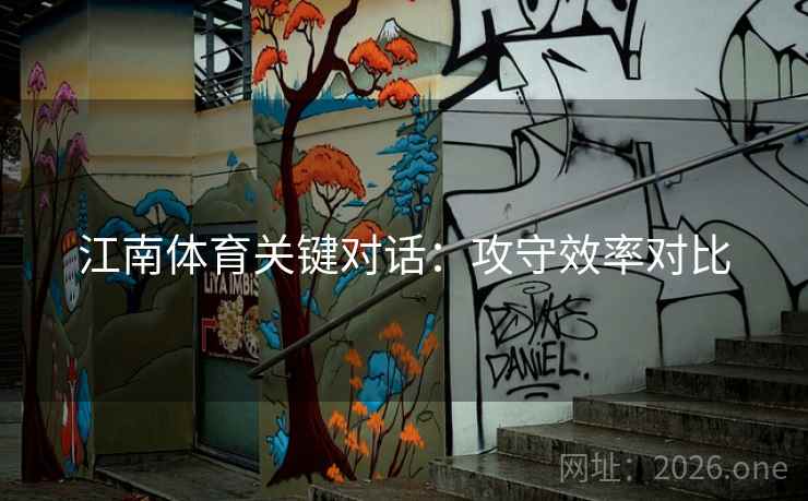 江南体育关键对话：攻守效率对比