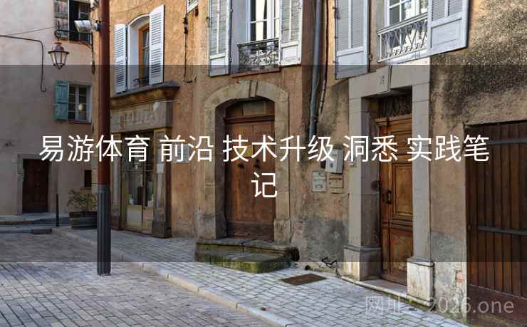 易游体育 前沿 技术升级 洞悉 实践笔记