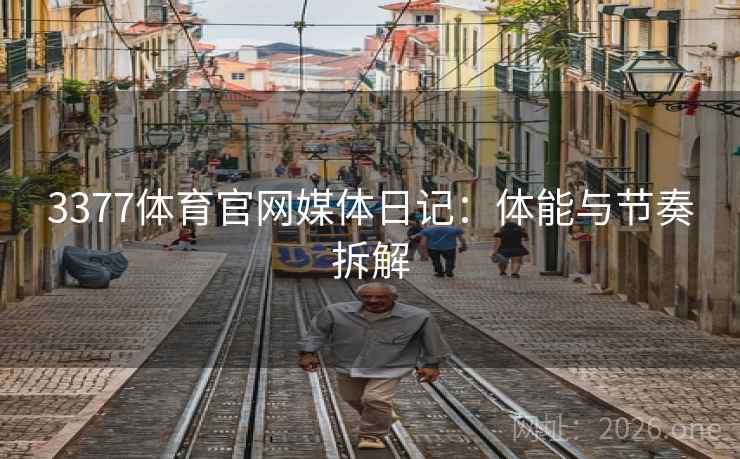 3377体育官网媒体日记：体能与节奏拆解