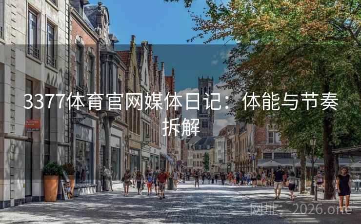 3377体育官网媒体日记：体能与节奏拆解