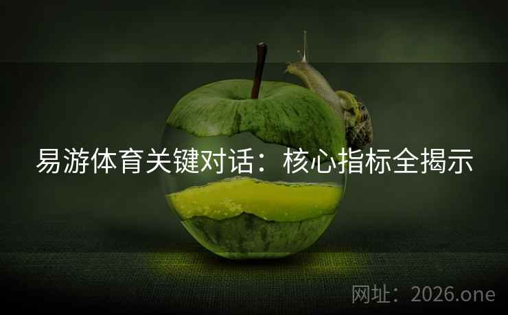 易游体育关键对话：核心指标全揭示