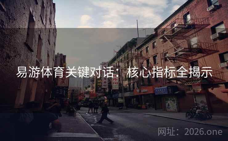 易游体育关键对话：核心指标全揭示