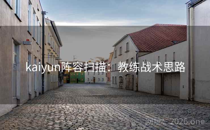 kaiyun阵容扫描：教练战术思路