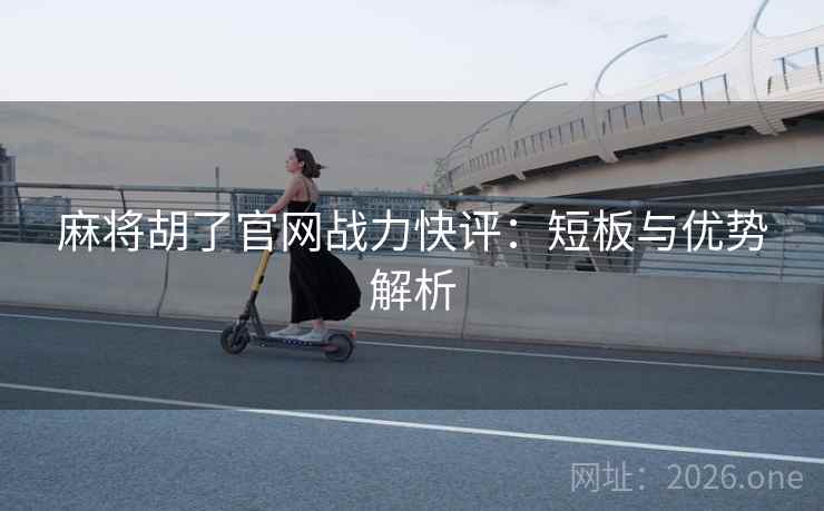 麻将胡了官网战力快评：短板与优势解析
