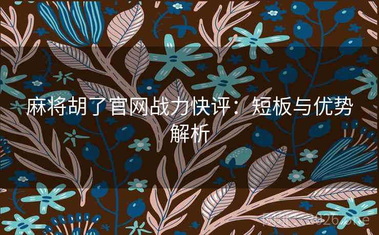 麻将胡了官网战力快评：短板与优势解析