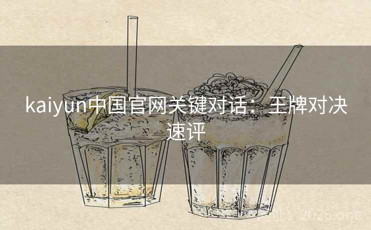 kaiyun中国官网关键对话：王牌对决速评