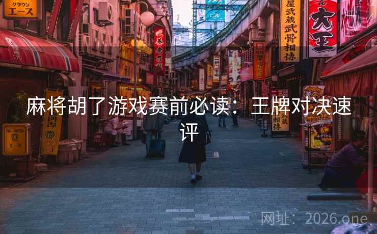 麻将胡了游戏赛前必读：王牌对决速评