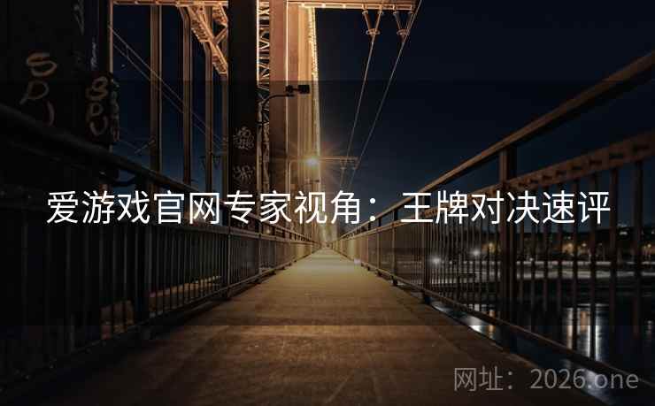 爱游戏官网专家视角：王牌对决速评