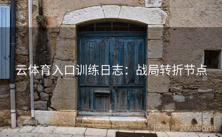 云体育入口训练日志：战局转折节点