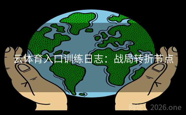 云体育入口训练日志：战局转折节点