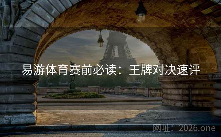 易游体育赛前必读：王牌对决速评