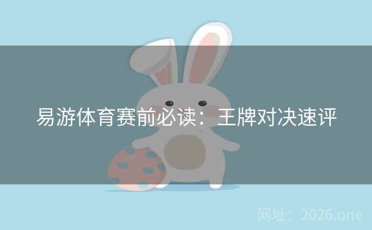 易游体育赛前必读：王牌对决速评