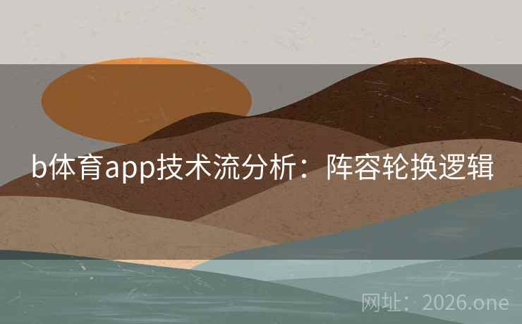 b体育app技术流分析：阵容轮换逻辑