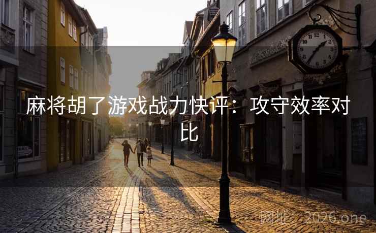 麻将胡了游戏战力快评：攻守效率对比