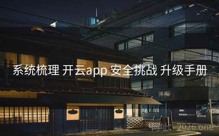 系统梳理 开云app 安全挑战 升级手册