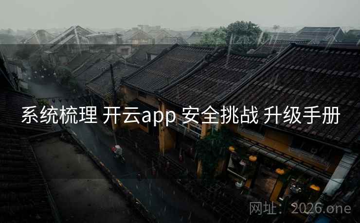 系统梳理 开云app 安全挑战 升级手册
