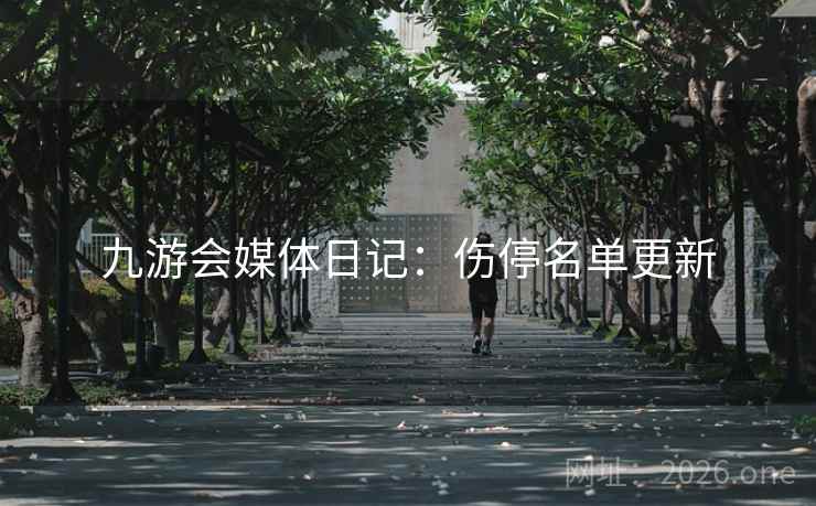 九游会媒体日记：伤停名单更新