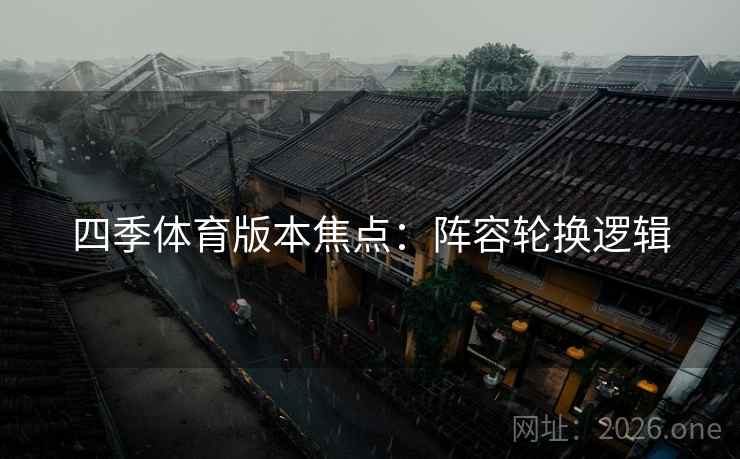 四季体育版本焦点：阵容轮换逻辑