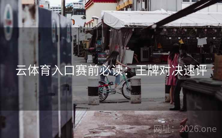 云体育入口赛前必读：王牌对决速评