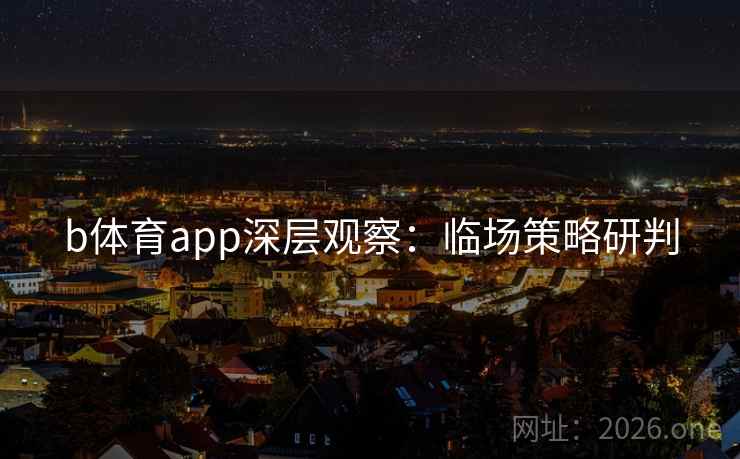 b体育app深层观察：临场策略研判