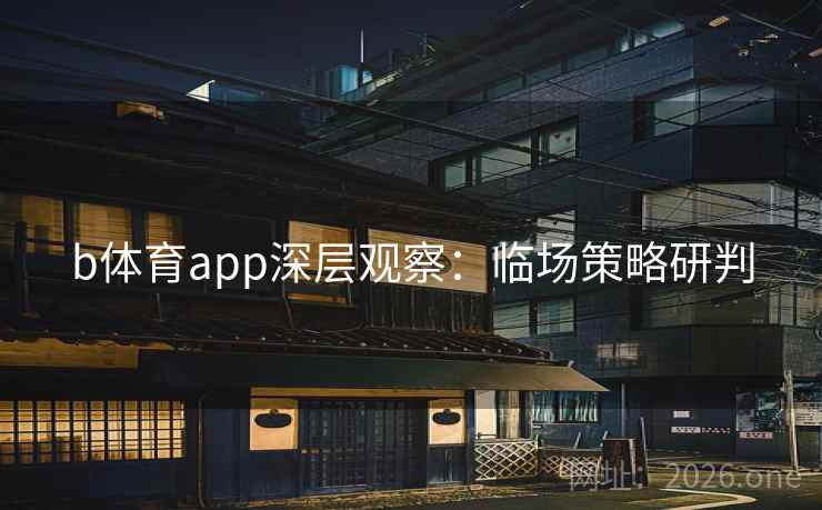b体育app深层观察：临场策略研判