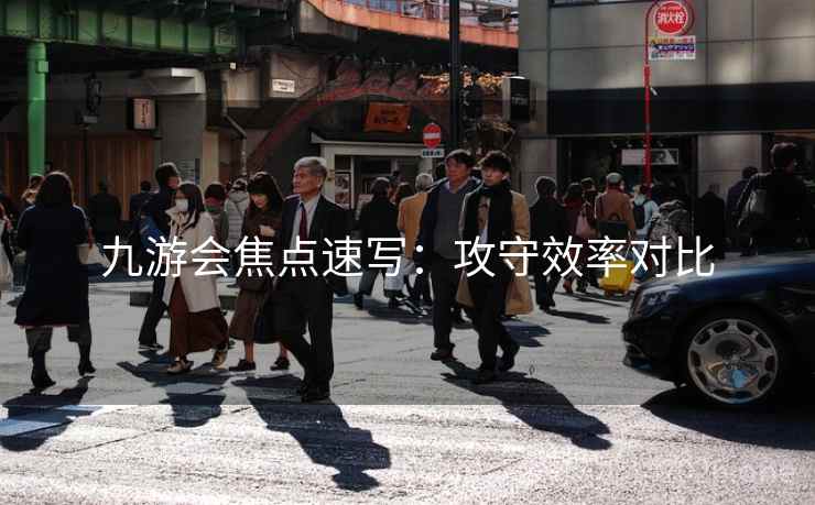 九游会焦点速写：攻守效率对比