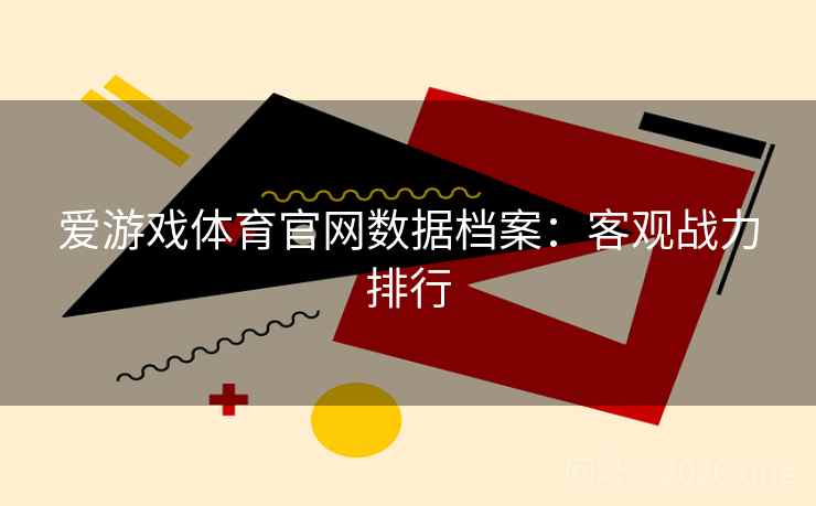 爱游戏体育官网数据档案：客观战力排行