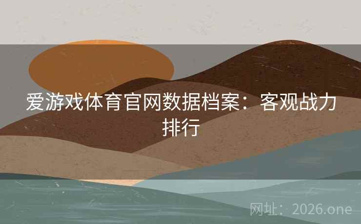 爱游戏体育官网数据档案：客观战力排行