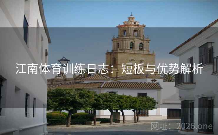 江南体育训练日志：短板与优势解析