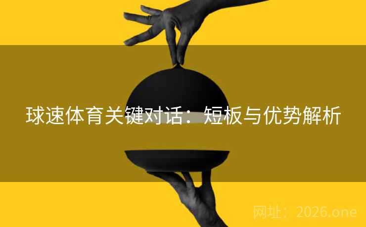 球速体育关键对话：短板与优势解析