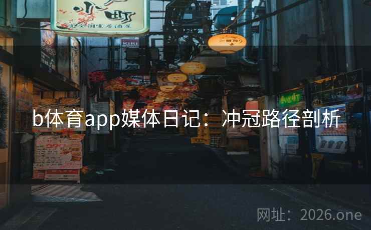 b体育app媒体日记：冲冠路径剖析