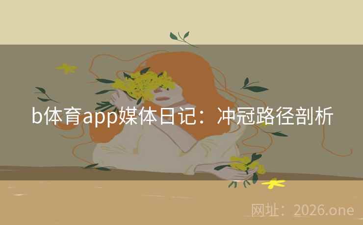 b体育app媒体日记：冲冠路径剖析