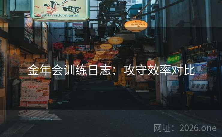 金年会训练日志：攻守效率对比