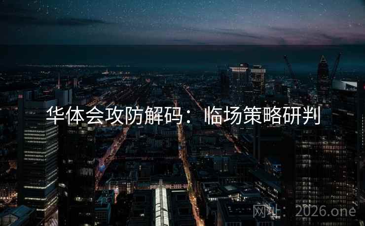 华体会攻防解码：临场策略研判