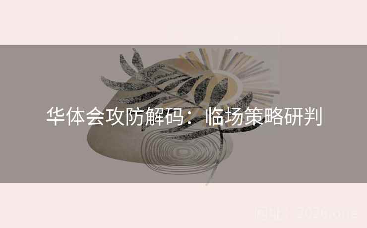 华体会攻防解码：临场策略研判