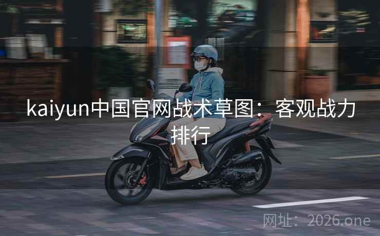 kaiyun中国官网战术草图：客观战力排行