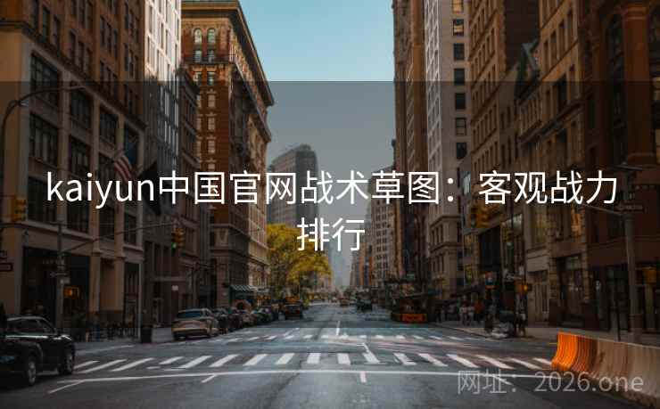 kaiyun中国官网战术草图：客观战力排行